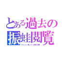 とある過去の振蛙閲覧（キョッピー帰ってくる事を彷彿）