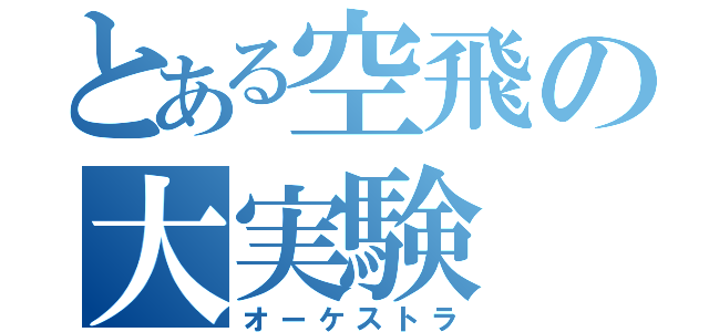 とある空飛の大実験（オーケストラ）