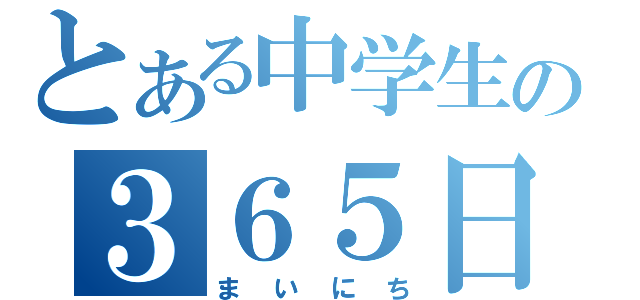 とある中学生の３６５日（まいにち）