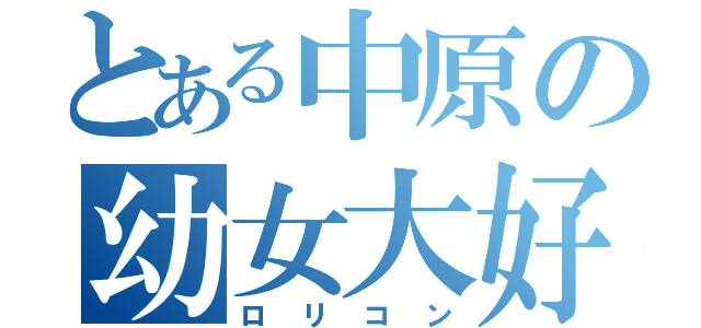 とある中原の幼女大好（ロリコン）