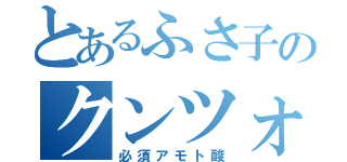 とあるふさ子のクンツォ（必須アモト酸）