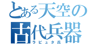 とある天空の古代兵器（ラピュタ兵）