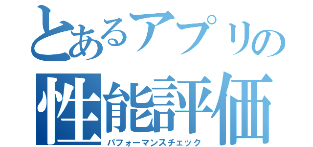 とあるアプリの性能評価（パフォーマンスチェック）