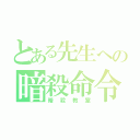 とある先生への暗殺命令（暗殺教室）