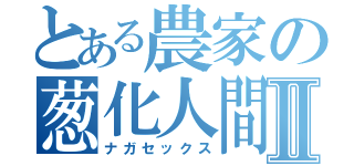 とある農家の葱化人間Ⅱ（ナガセックス）