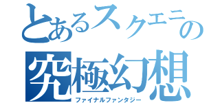 とあるスクエニの究極幻想（ファイナルファンタジー）