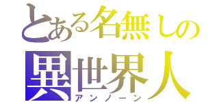 とある名無しの異世界人（アンノーン）