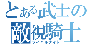 とある武士の敵視騎士（ライバルナイト）