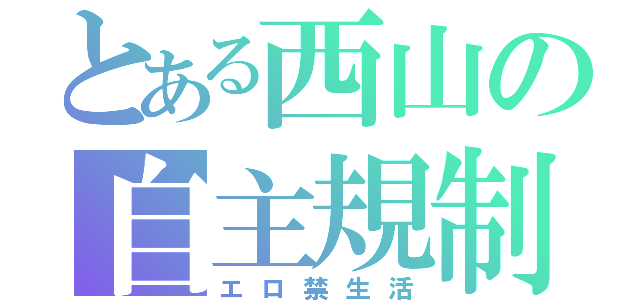 とある西山の自主規制（エロ禁生活）