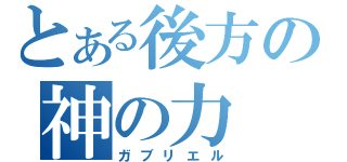 とある後方の神の力（ガブリエル）