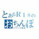 とあるＲ１８のおちんぽミルク（ニコニコ放送）