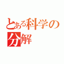 とある科学の分解（）