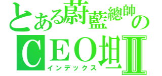 とある蔚藍總帥のＣＥＯ坦Ⅱ（インデックス）