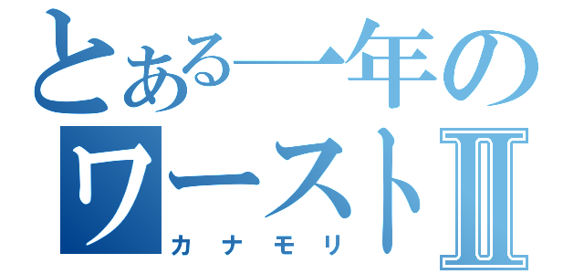 とある一年のワーストⅡ（カナモリ）