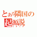 とある隣国の起源説（ニダニダ）