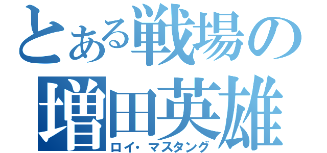 とある戦場の増田英雄（ロイ・マスタング）