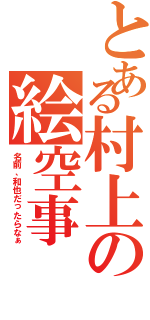 とある村上の絵空事（名前、和也だったらなぁ）