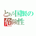 とある国製の危険性（）