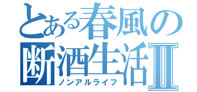 とある春風の断酒生活Ⅱ（ノンアルライフ）