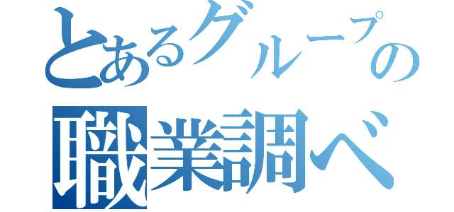 とあるグループの職業調べ（）