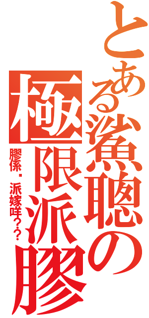 とある鯊聰の極限派膠（膠係咁派嫁咩？？）