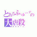 とあるふゅーずの大虐殺（カルネージ）