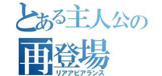 とある主人公の再登場（リアアピアランス）