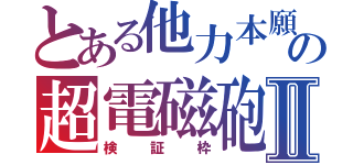 とある他力本願の超電磁砲Ⅱ（検証枠）