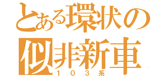 とある環状の似非新車（１０３系）