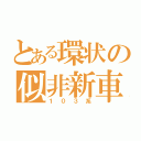 とある環状の似非新車（１０３系）