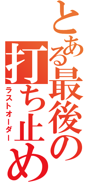 とある最後の打ち止め（ラストオーダー）