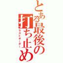 とある最後の打ち止め（ラストオーダー）