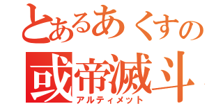 とあるあくすの或帝滅斗（アルティメット）