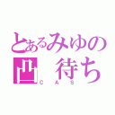 とあるみゆの凸 待ち（ＣＡＳ）