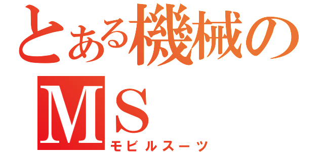 とある機械のＭＳ（モビルスーツ）