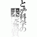 とある科学の未元物質（ダークマター）