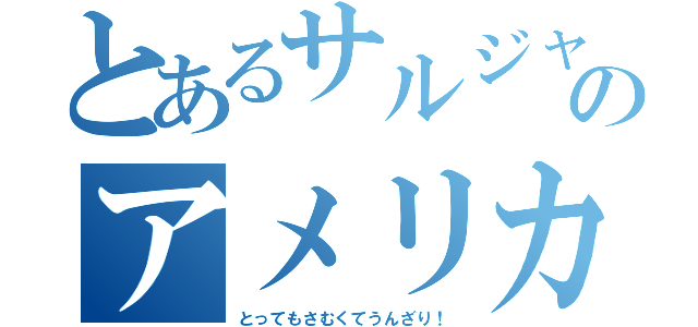 とあるサルジャワネイロのアメリカンジョーク（とってもさむくてうんざり！）