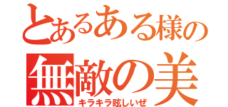 とあるある様の無敵の美貌（キラキラ眩しいぜ）