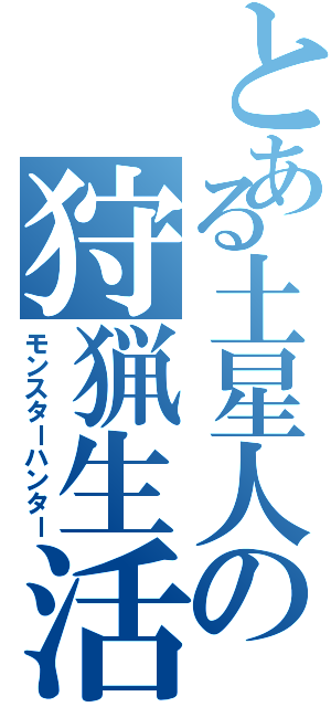 とある土星人の狩猟生活（モンスターハンター）