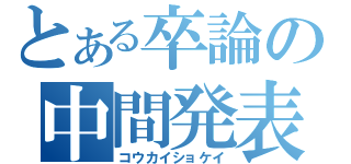 とある卒論の中間発表（コウカイショケイ）