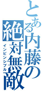 とある内藤の絶対無敵（インビンシブル）