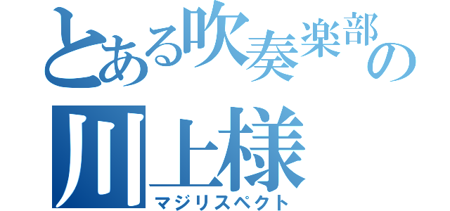 とある吹奏楽部の川上様（マジリスペクト）