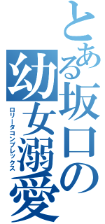 とある坂口の幼女溺愛（ロリータコンプレックス）