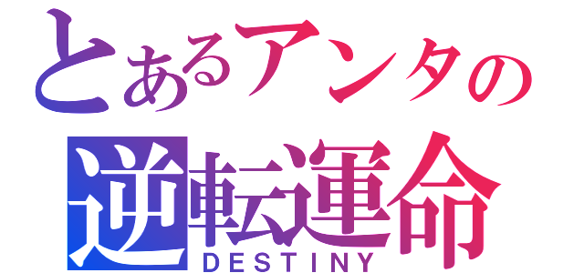 とあるアンタの逆転運命（ＤＥＳＴＩＮＹ）