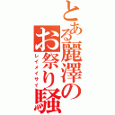 とある麗澤のお祭り騒ぎ（レイメイサイ）