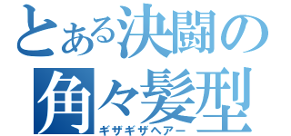 とある決闘の角々髪型（ギザギザヘアー）