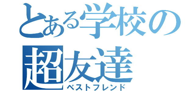 とある学校の超友達（ベストフレンド）