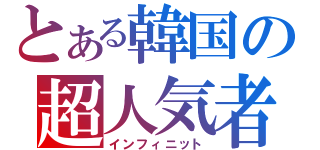 とある韓国の超人気者（インフィニット）
