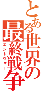 とある世界の最終戦争（エンドウォー）