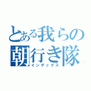 とある我らの朝行き隊っ！（インデックス）